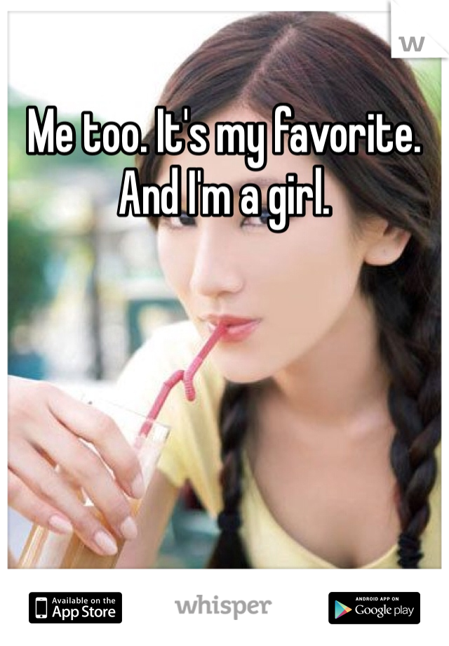 Me too. It's my favorite. And I'm a girl. 