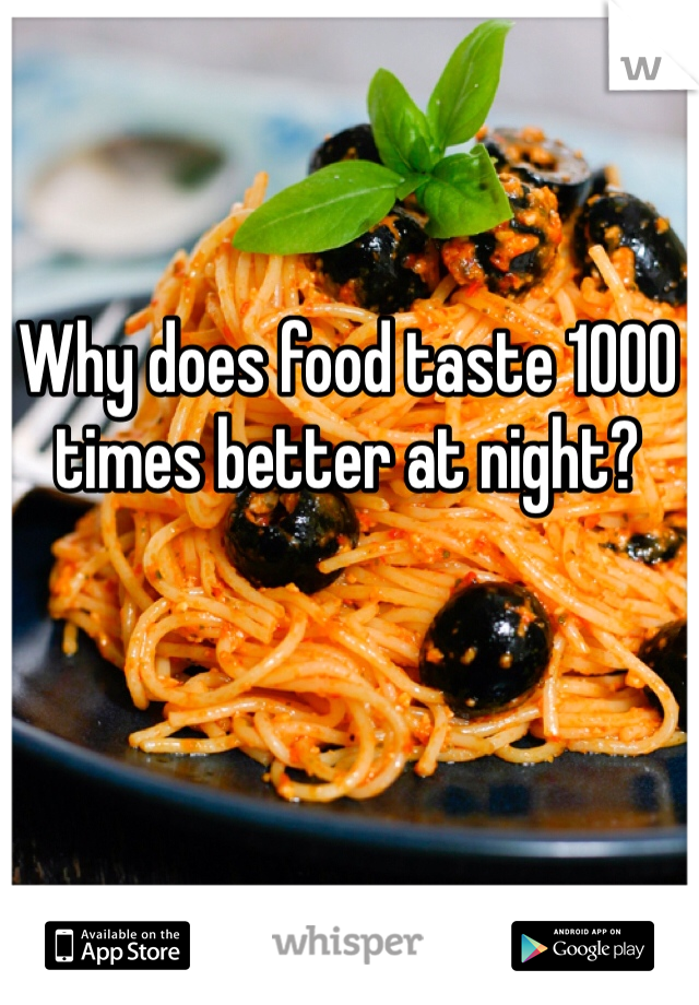 Why does food taste 1000 times better at night?