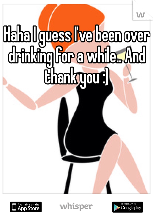Haha I guess I've been over 
drinking for a while.. And thank you :)