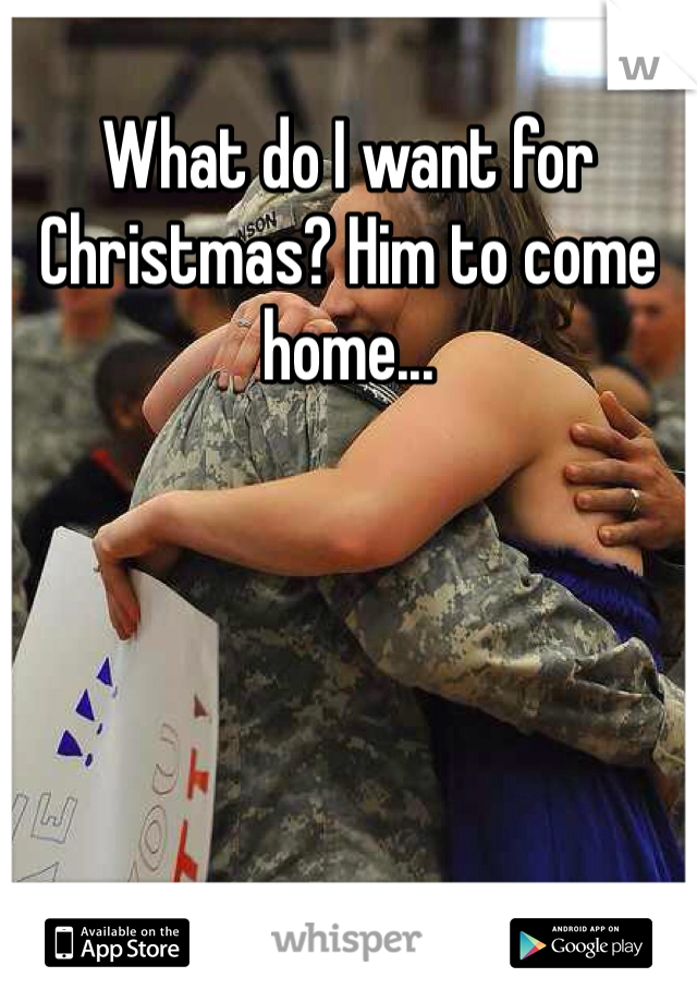 What do I want for Christmas? Him to come home...