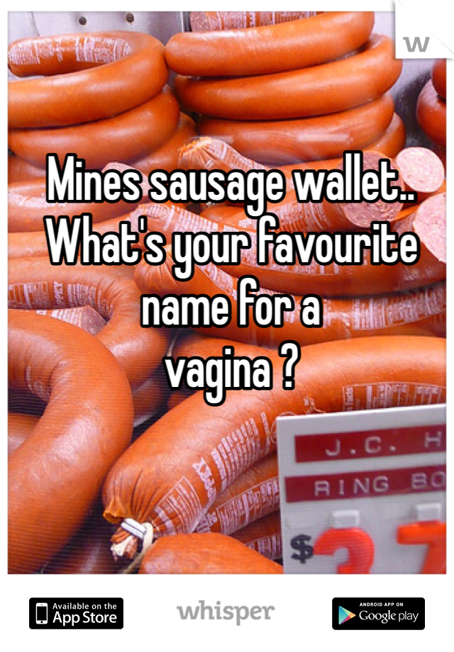 Mines sausage wallet..
What's your favourite name for a 
vagina ?