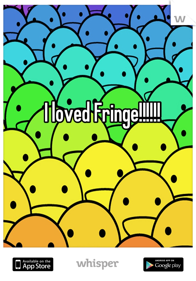 I loved Fringe!!!!!! 