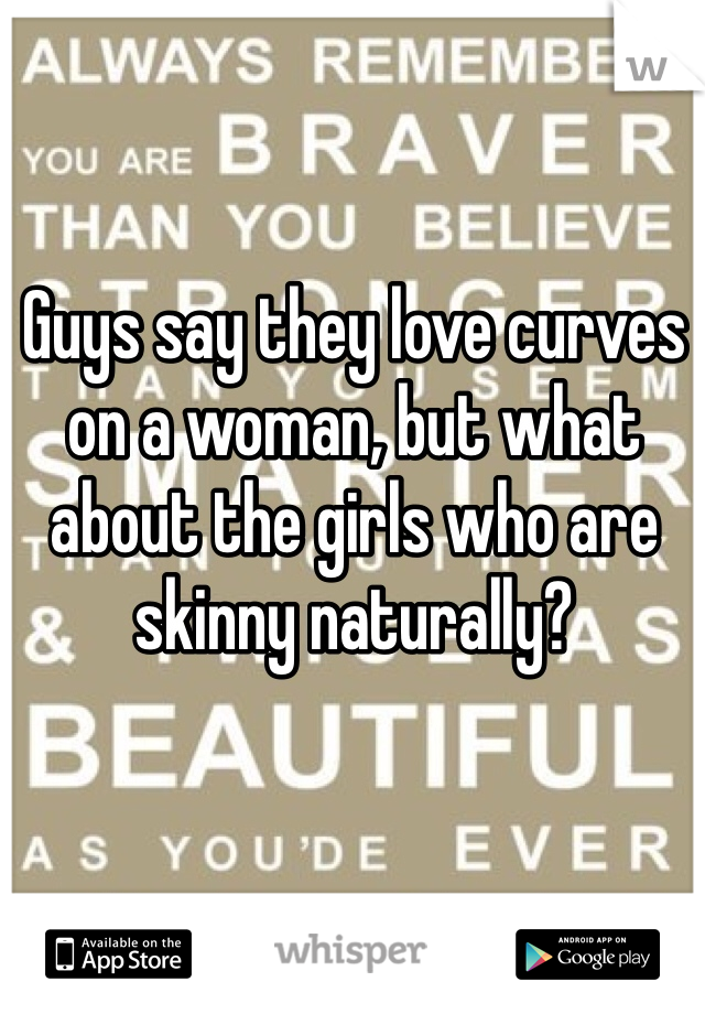 Guys say they love curves on a woman, but what about the girls who are skinny naturally? 