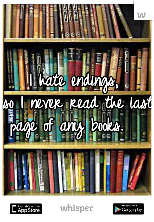 I hate endings, 

so I never read the last page of any books.    