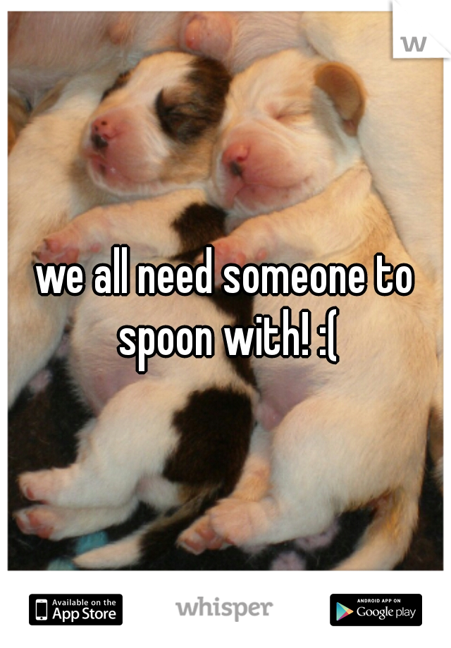 we all need someone to spoon with! :(