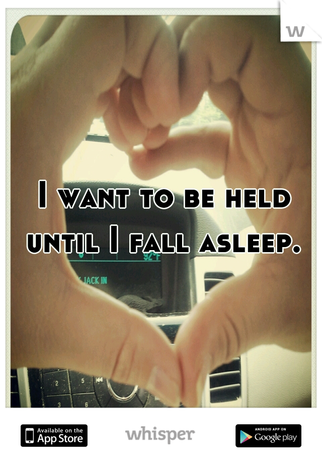 I want to be held until I fall asleep. 