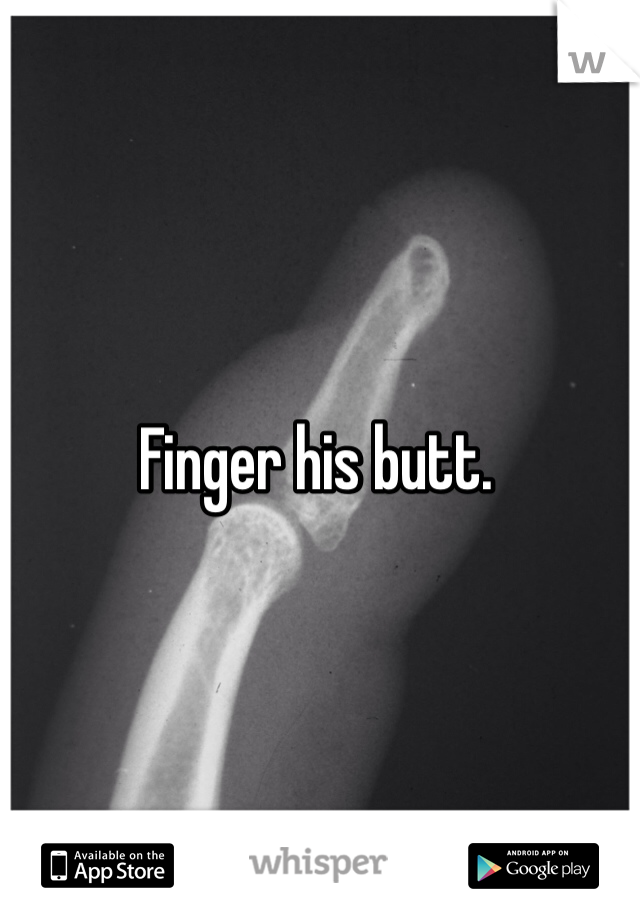 Finger his butt. 