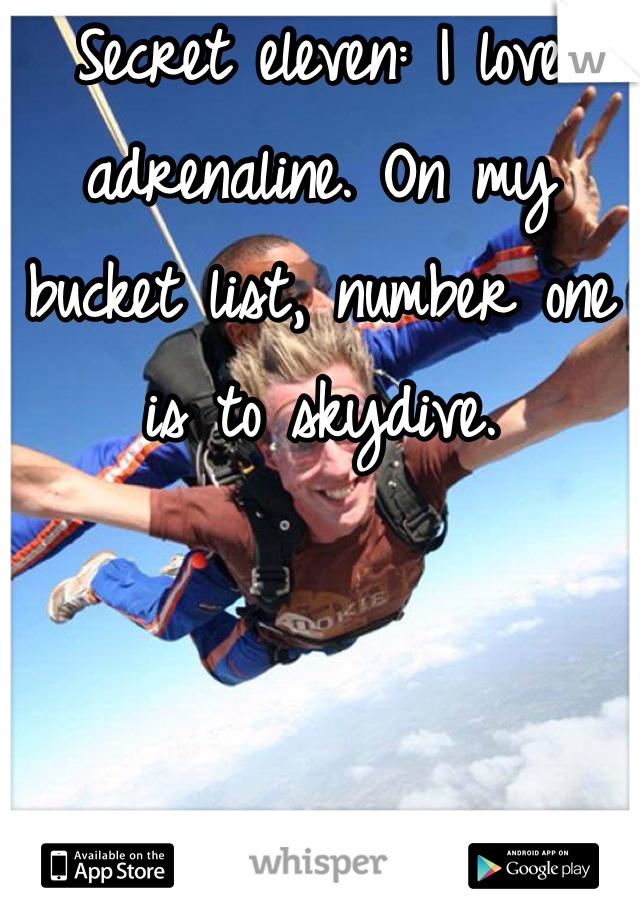 Secret eleven: I love adrenaline. On my bucket list, number one is to skydive. 