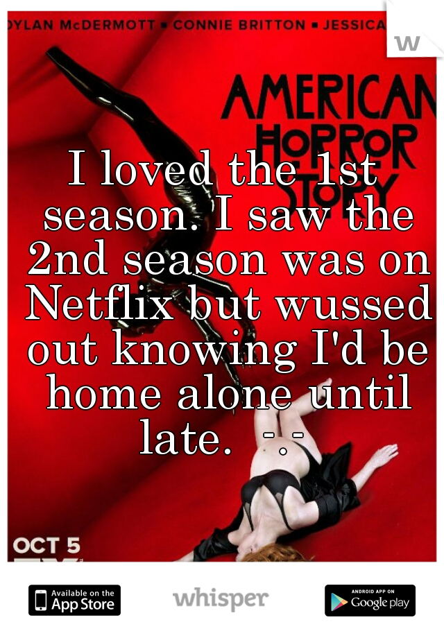 I loved the 1st season. I saw the 2nd season was on Netflix but wussed out knowing I'd be home alone until late.  -.- 