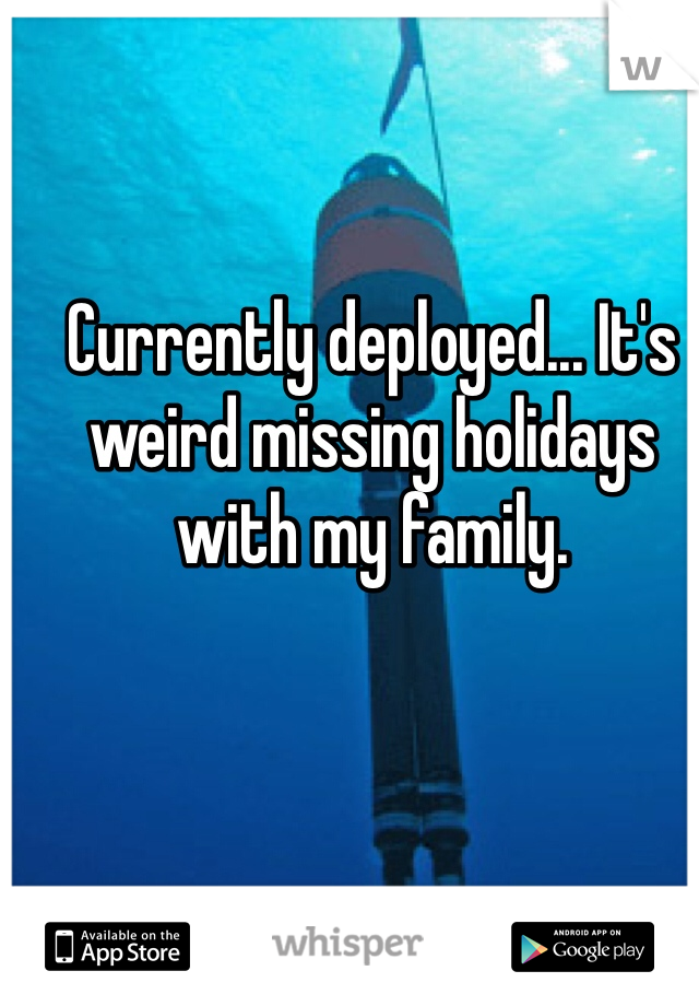 Currently deployed... It's weird missing holidays with my family.