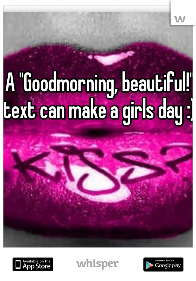 A "Goodmorning, beautiful!" text can make a girls day :)