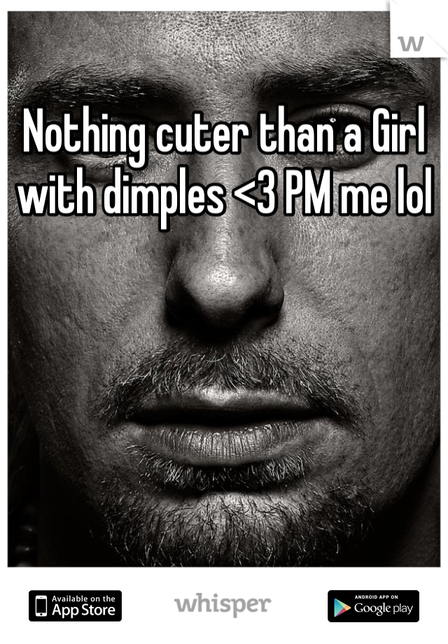 Nothing cuter than a Girl with dimples <3 PM me lol