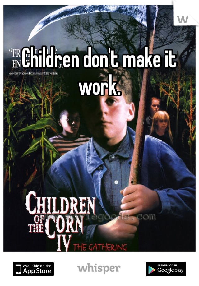 Children don't make it work.
