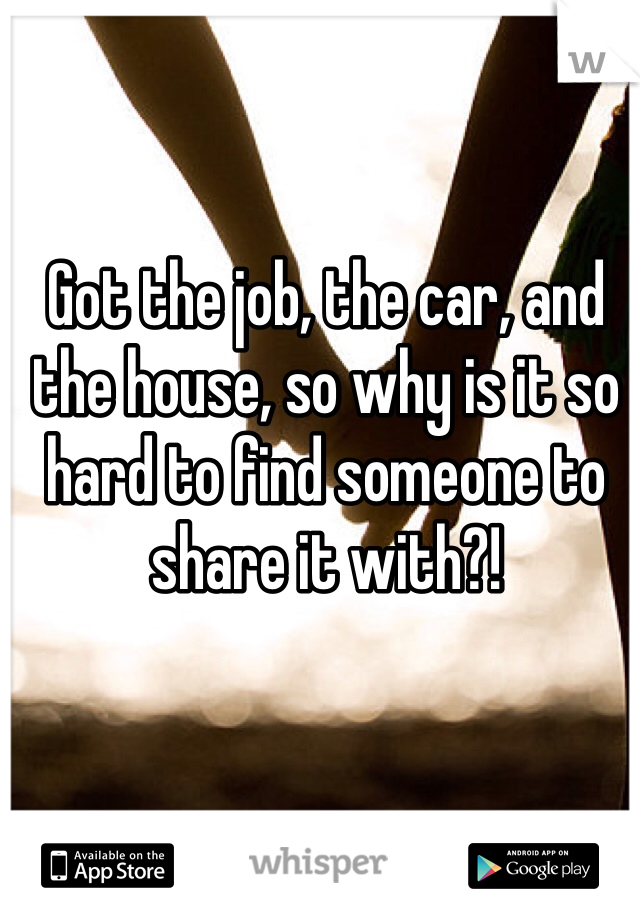 Got the job, the car, and the house, so why is it so hard to find someone to share it with?!
