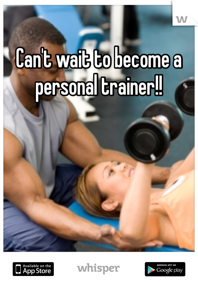 Can't wait to become a personal trainer!!