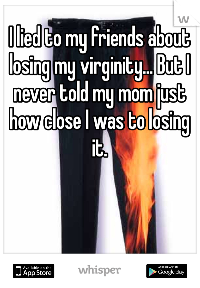 I lied to my friends about losing my virginity... But I never told my mom just how close I was to losing it.