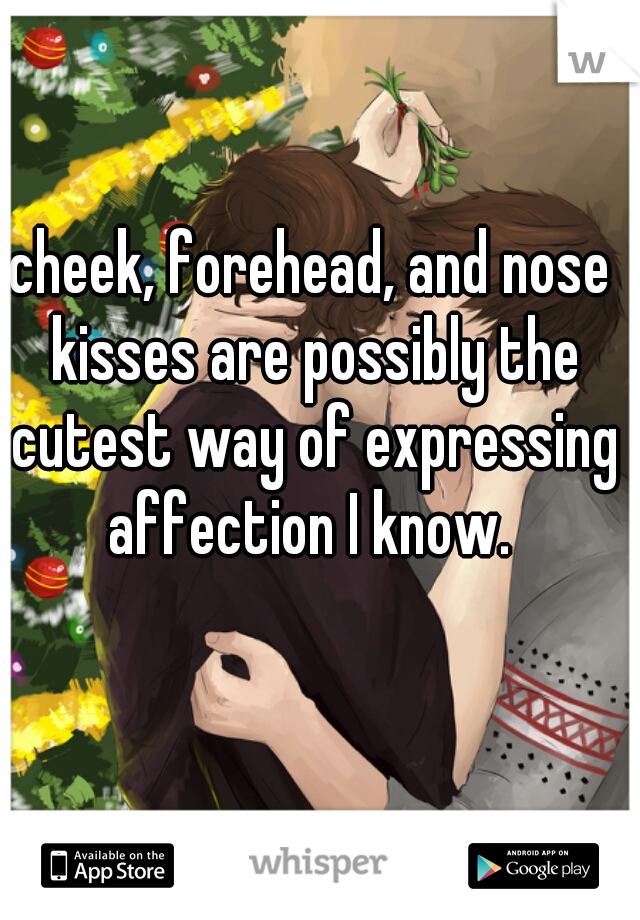 cheek, forehead, and nose kisses are possibly the cutest way of expressing affection I know. 