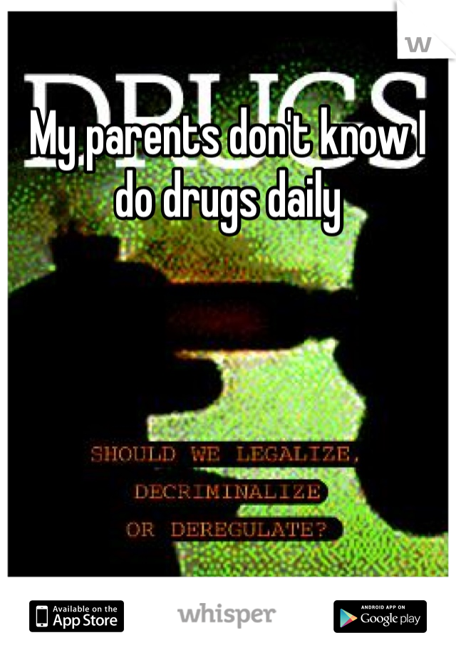 My parents don't know I do drugs daily
