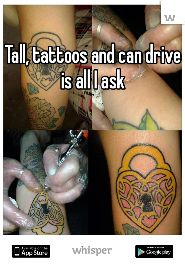Tall, tattoos and can drive is all I ask