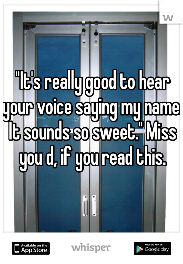 "It's really good to hear your voice saying my name. It sounds so sweet." Miss you d, if you read this. 