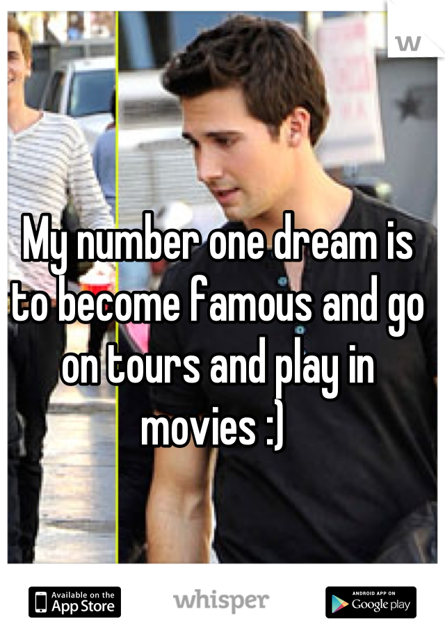 My number one dream is to become famous and go on tours and play in movies :) 