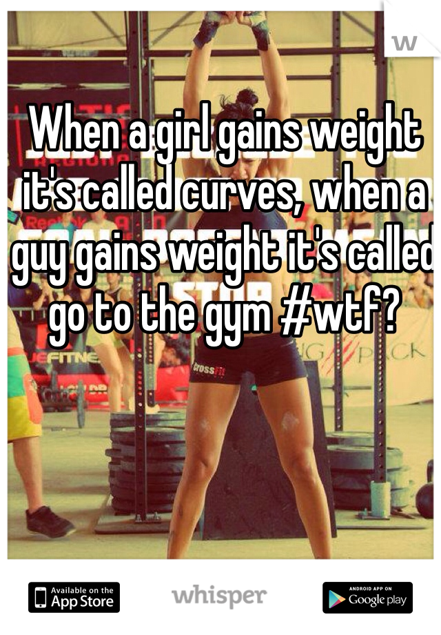 When a girl gains weight it's called curves, when a guy gains weight it's called go to the gym #wtf?