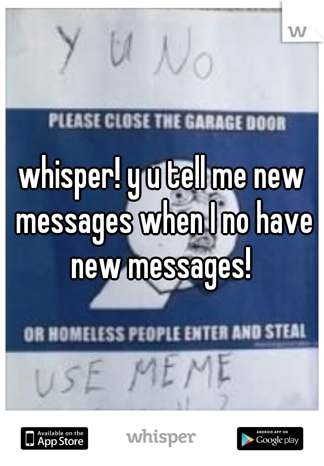 whisper! y u tell me new messages when I no have new messages! 