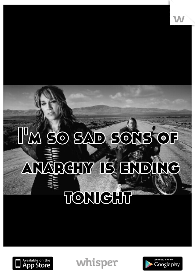 I'm so sad sons of anarchy is ending tonight 