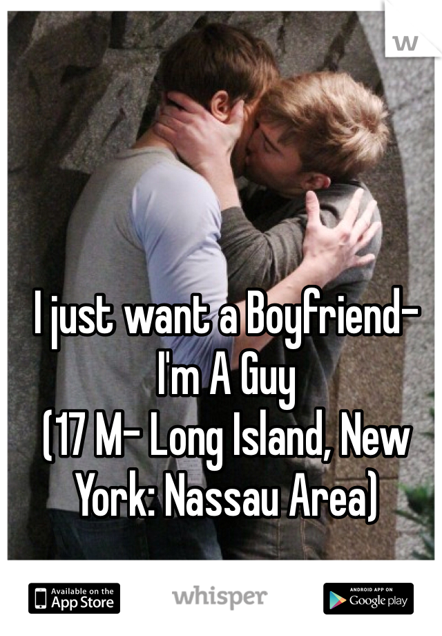 I just want a Boyfriend- I'm A Guy
(17 M- Long Island, New York: Nassau Area)