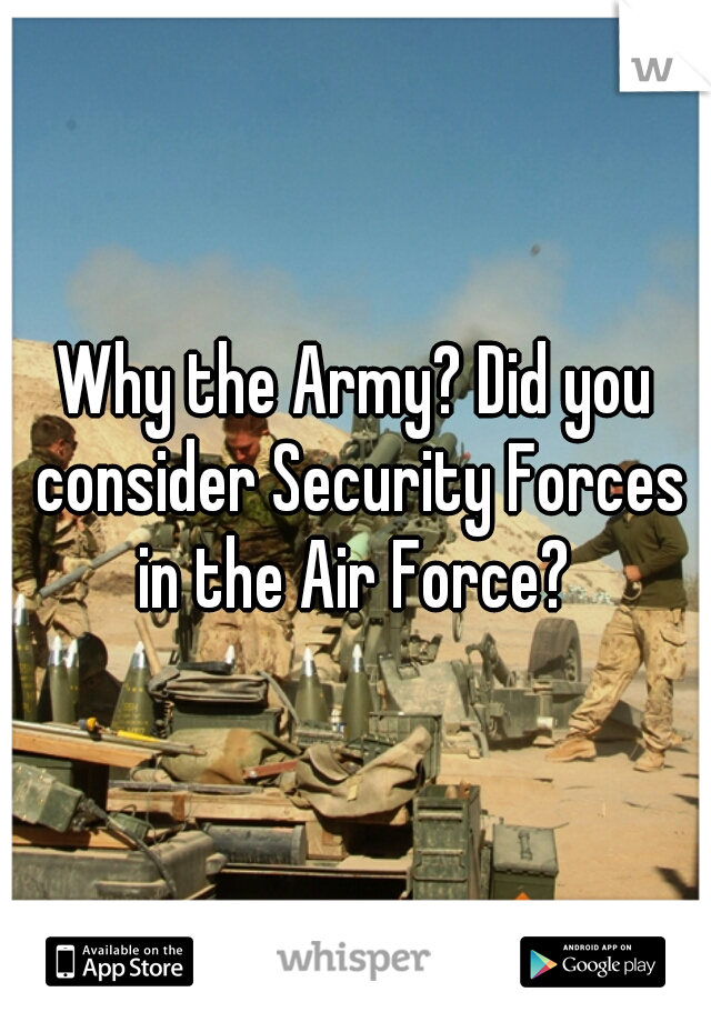 Why the Army? Did you consider Security Forces in the Air Force? 