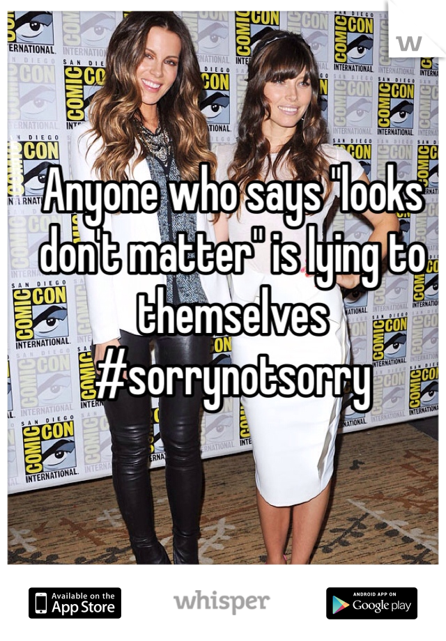 Anyone who says "looks don't matter" is lying to themselves #sorrynotsorry