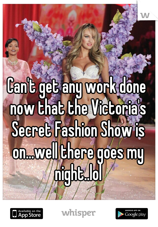 Can't get any work done now that the Victoria's Secret Fashion Show is on...well there goes my night..lol