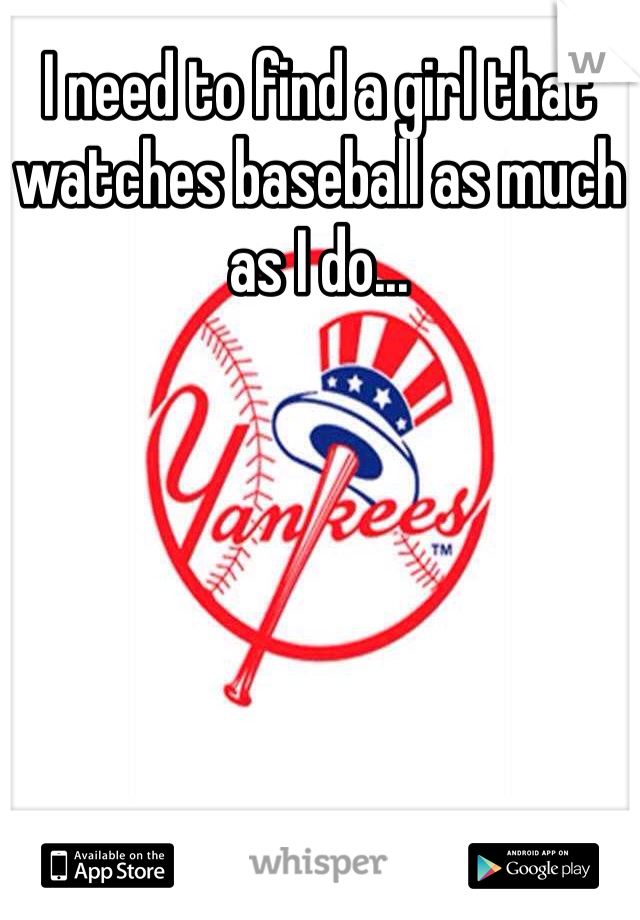 I need to find a girl that watches baseball as much as I do...