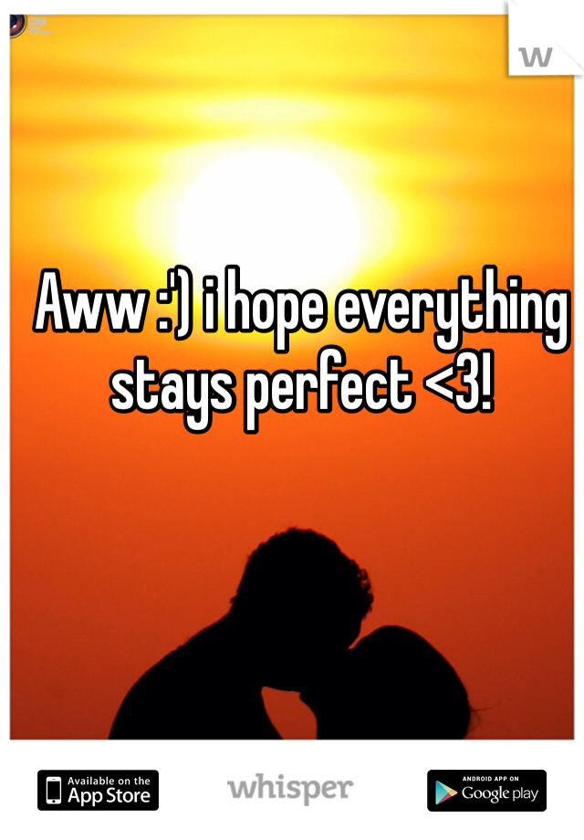 Aww :') i hope everything stays perfect <3! 