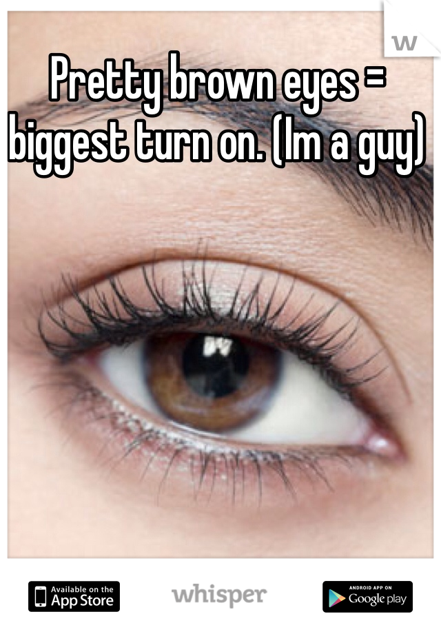 Pretty brown eyes = biggest turn on. (Im a guy)