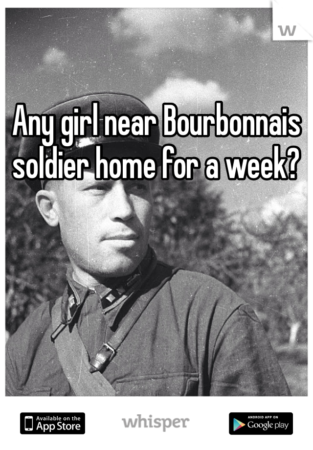 Any girl near Bourbonnais soldier home for a week?