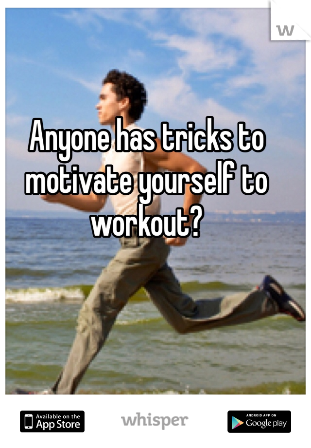 Anyone has tricks to motivate yourself to workout?