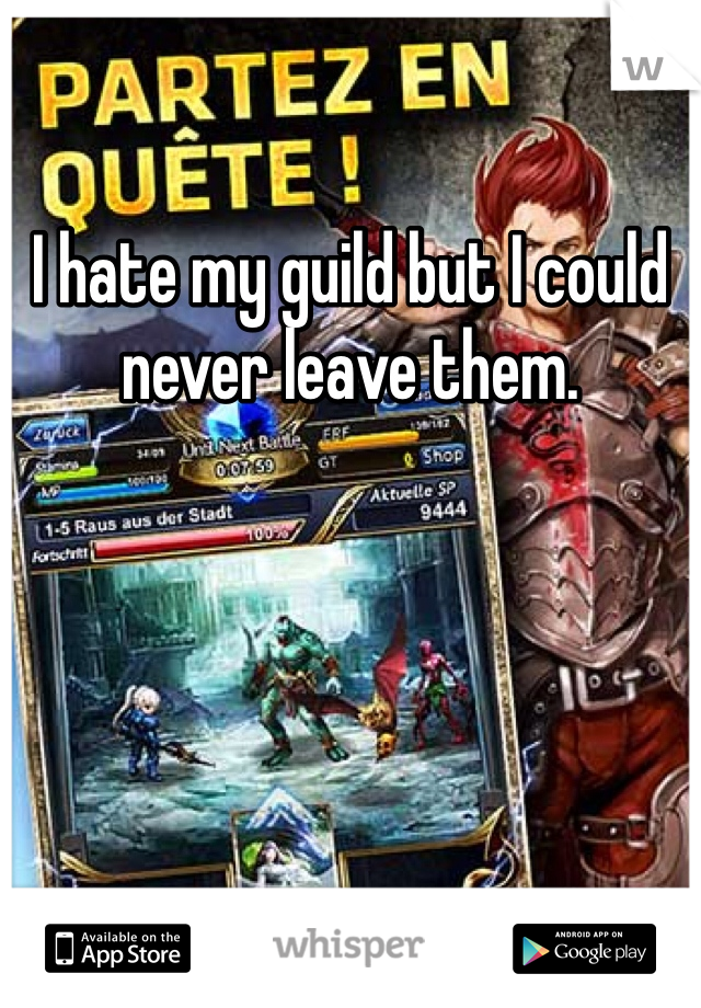 I hate my guild but I could never leave them.