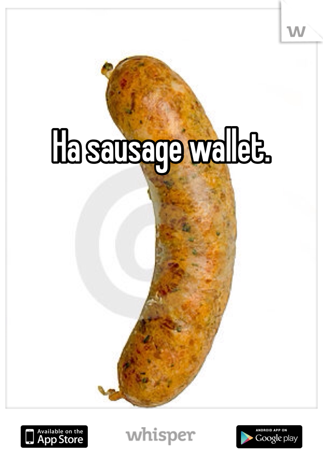 Ha sausage wallet. 