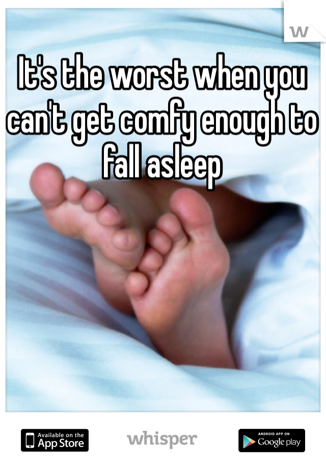 It's the worst when you can't get comfy enough to fall asleep   