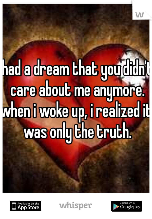had a dream that you didn't care about me anymore. when i woke up, i realized it was only the truth.
