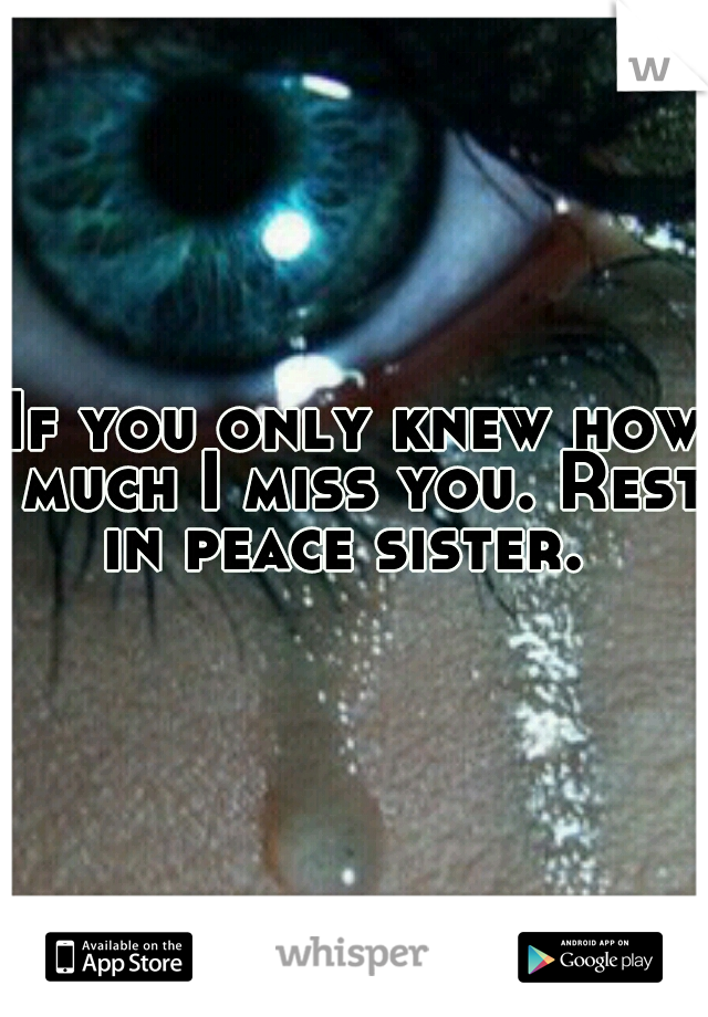 If you only knew how much I miss you. Rest in peace sister.  