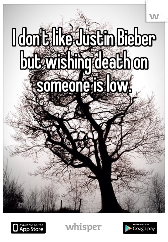 I don't like Justin Bieber but wishing death on someone is low. 