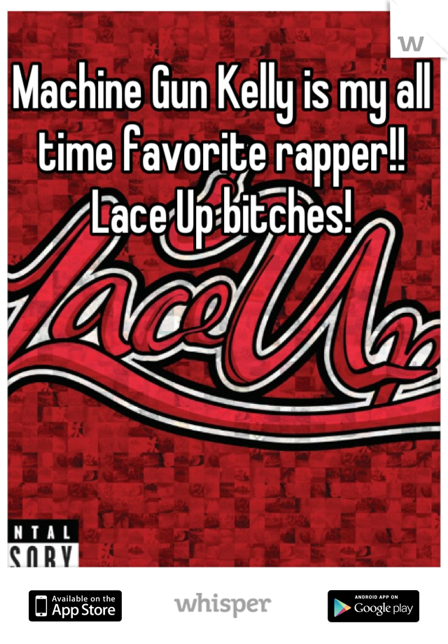 Machine Gun Kelly is my all time favorite rapper!! Lace Up bitches!
