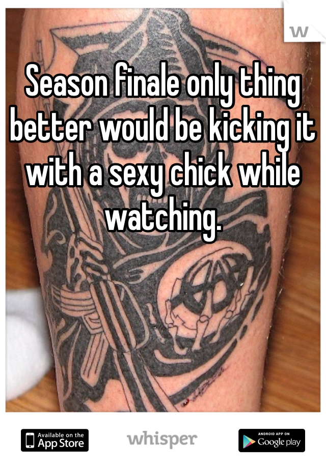 Season finale only thing better would be kicking it with a sexy chick while watching. 