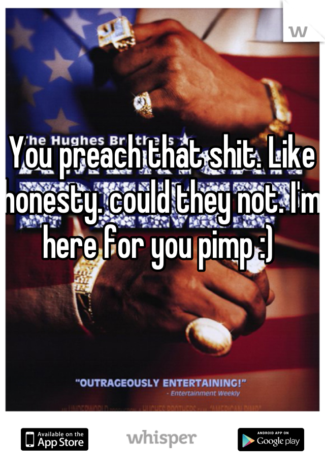 You preach that shit. Like honesty. could they not. I'm here for you pimp :) 