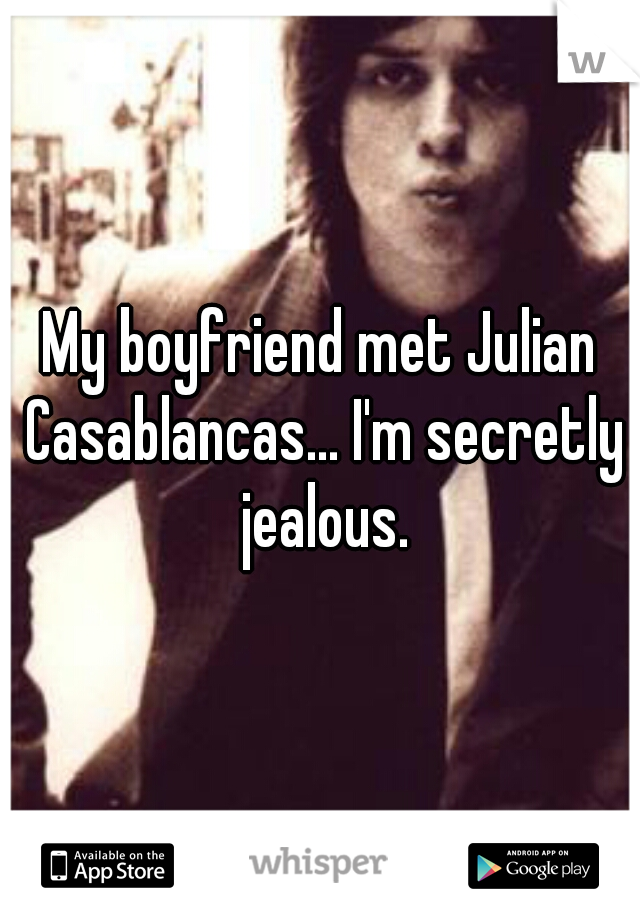 My boyfriend met Julian Casablancas... I'm secretly jealous.