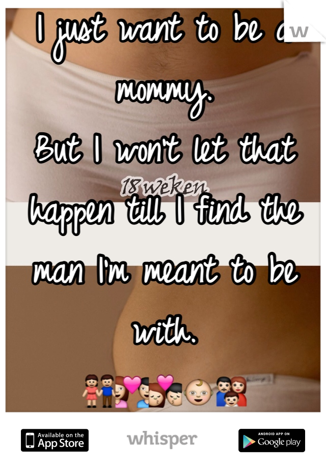 I just want to be a mommy.
But I won't let that happen till I find the man I'm meant to be with. 
👫💑💏👶👪