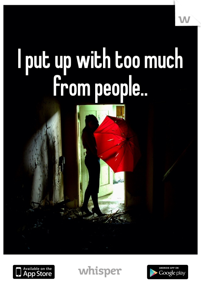 I put up with too much from people..