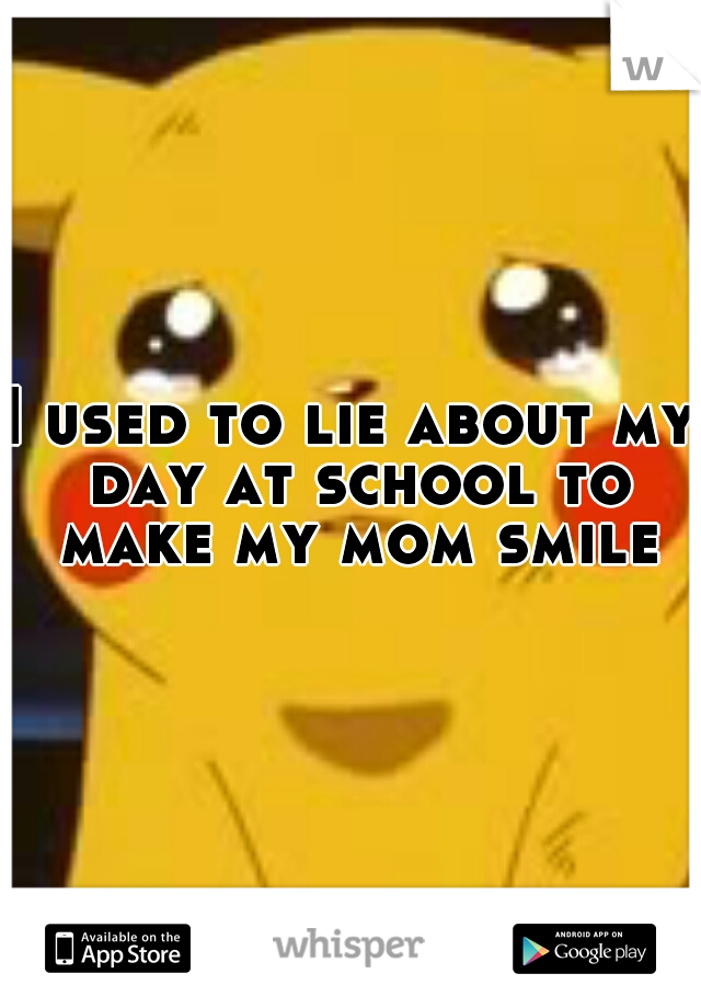 I used to lie about my day at school to make my mom smile